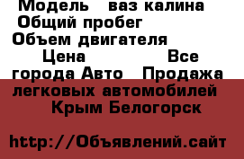  › Модель ­ ваз калина › Общий пробег ­ 148 000 › Объем двигателя ­ 1 400 › Цена ­ 120 000 - Все города Авто » Продажа легковых автомобилей   . Крым,Белогорск